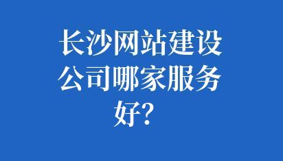 長(zhǎng)沙網(wǎng)站建設(shè)公司哪家服務(wù)好？