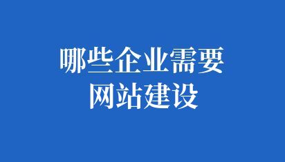 哪些企業(yè)需要網(wǎng)站建設(shè)